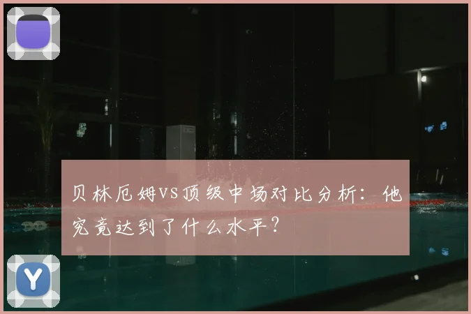 贝林厄姆vs顶级中场对比分析：他究竟达到了什么水平？