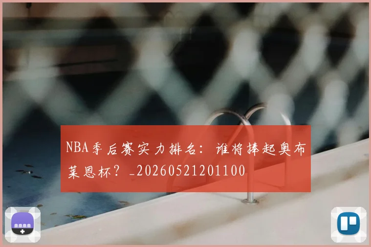 NBA季后赛实力排名:谁将捧起奥布莱恩杯?_20260521201100