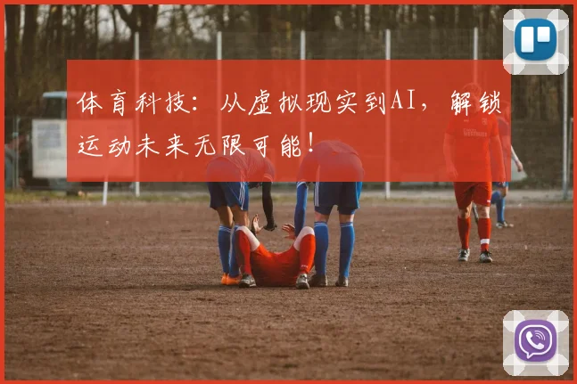 体育科技：从虚拟现实到AI，解锁运动未来无限可能！