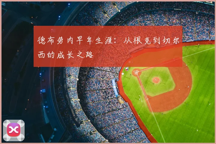德布劳内早年生涯:从根克到切尔西的成长之路