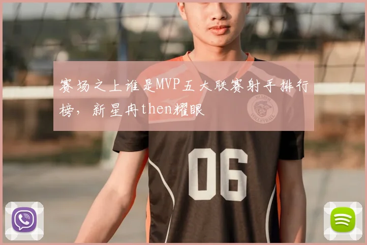 赛场之上谁是MVP五大联赛射手排行榜，新星冉then耀眼