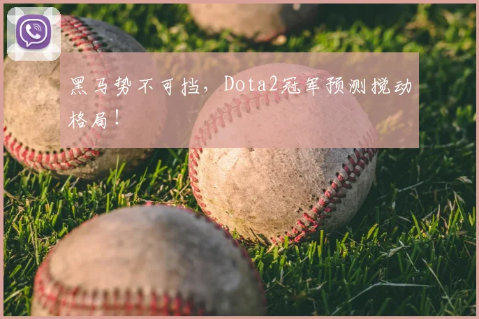 黑马势不可挡，Dota2冠军预测搅动格局！