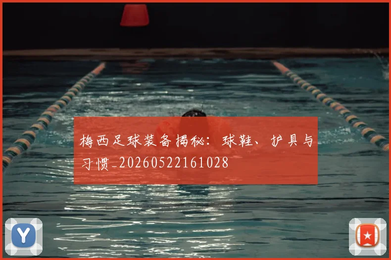 梅西足球装备揭秘：球鞋、护具与习惯_20260522161028