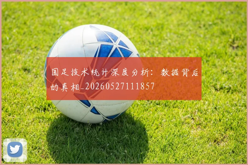 国足技术统计深度分析:数据背后的真相_20260527111857