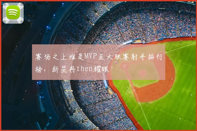 赛场之上谁是MVP五大联赛射手排行榜，新星冉then耀眼
