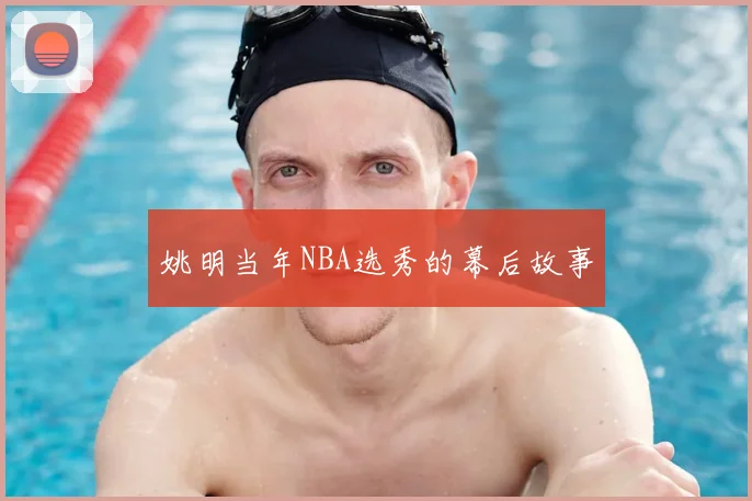 姚明当年NBA选秀的幕后故事