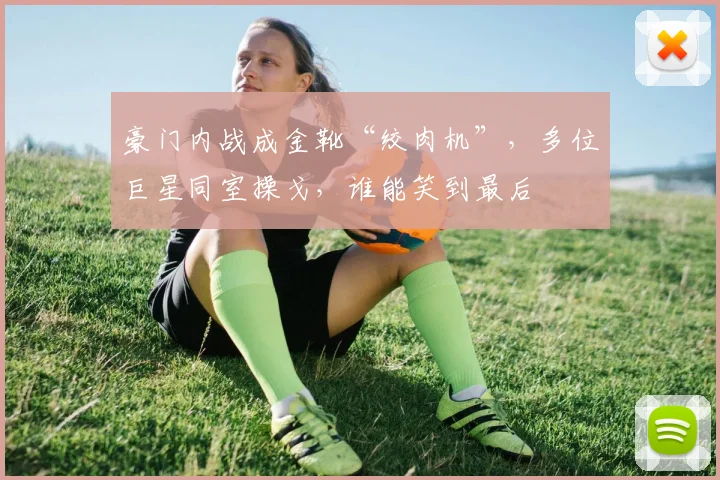 豪门内战成金靴“绞肉机”，多位巨星同室操戈，谁能笑到最后