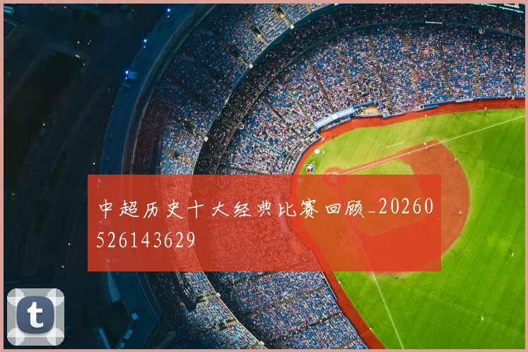 中超历史十大经典比赛回顾_20260526143629