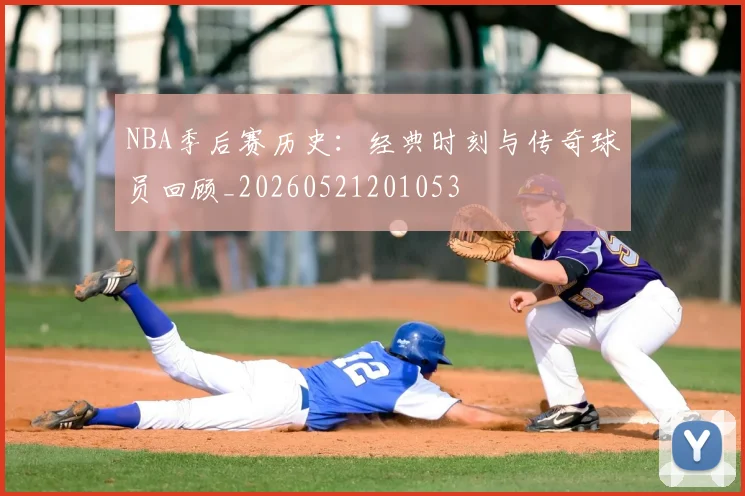 NBA季后赛历史：经典时刻与传奇球员回顾_20260521201053