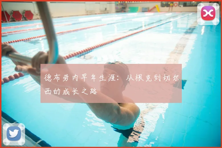 德布劳内早年生涯:从根克到切尔西的成长之路