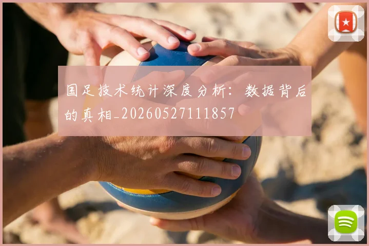 国足技术统计深度分析:数据背后的真相_20260527111857