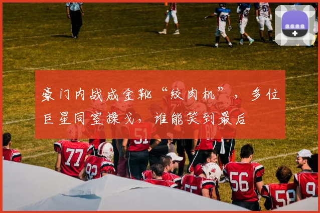 豪门内战成金靴“绞肉机”，多位巨星同室操戈，谁能笑到最后
