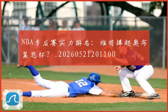 NBA季后赛实力排名:谁将捧起奥布莱恩杯?_20260521201100