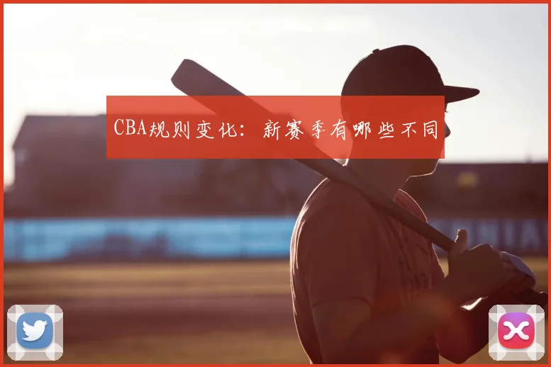 CBA规则变化：新赛季有哪些不同