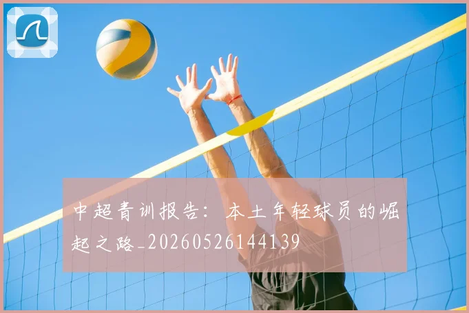中超青训报告：本土年轻球员的崛起之路_20260526144139