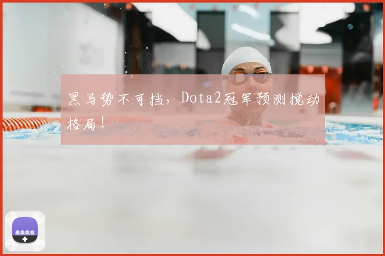 黑马势不可挡，Dota2冠军预测搅动格局！