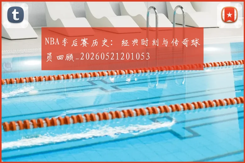 NBA季后赛历史：经典时刻与传奇球员回顾_20260521201053