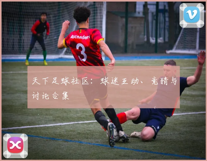天下足球社区:球迷互动、竞猜与讨论合集