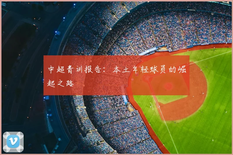 中超青训报告：本土年轻球员的崛起之路