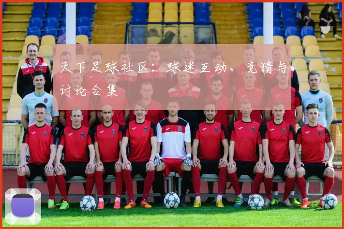 天下足球社区:球迷互动、竞猜与讨论合集