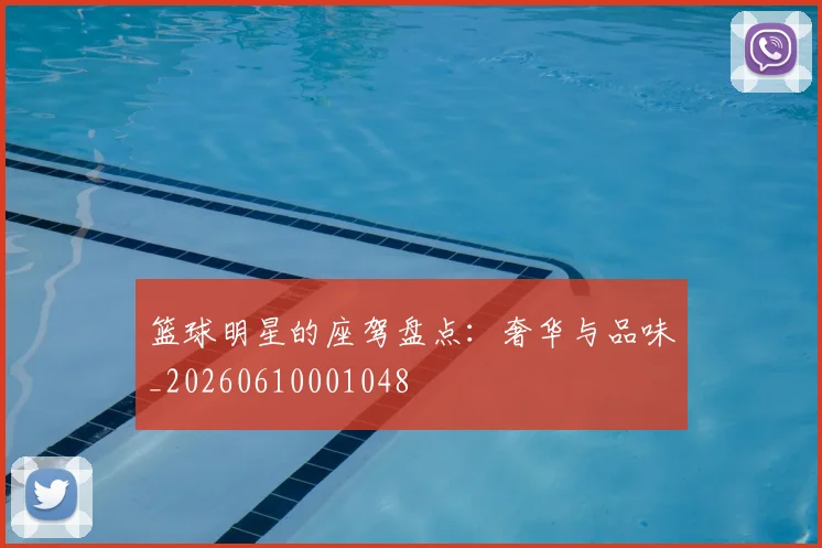 篮球明星的座驾盘点：奢华与品味_20260610001048